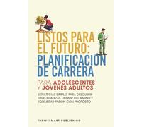 Listos Para El Futuro: Planificación de Carrera Para Adolescentes y Jóvenes Adultos: Estrategias Simples Para Descubrir Tus Fortalezas, Definir Tu Camino y Equilibrar Pasión con Propósito