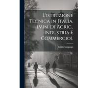 L'istruzione Tecnica in Italia. (Min. Di Agric., Industria E Commercio).