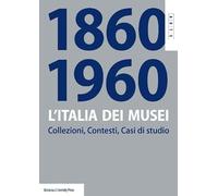 L'Italia dei musei 1860-1960. Collezioni, contesti, casi di studio