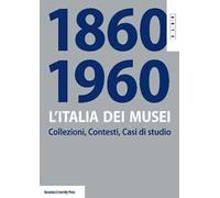 L'Italia dei musei 1860-1960. Collezioni, contesti, casi di studio