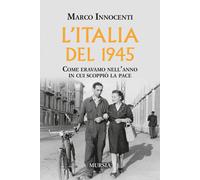 L'Italia del 1945. Come eravamo nell'anno in cui scoppiò la pace