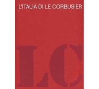 L'Italia di Le Corbusier. Catalogo della mostra (Roma, 18 ottobre 2012-13 febbraio 2013). Ediz. illustrata