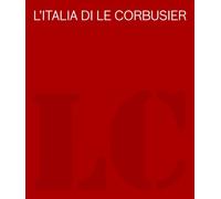 L'Italia di Le Corbusier. Catalogo della mostra (Roma, 18 ottobre 2012-13 febbraio 2013). Ediz. illustrata