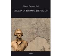 L'Italia di Thomas Jefferson. Il viaggio in Italia - Loi Maria Cristina