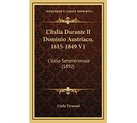 L'Italia Durante Il Dominio Austriaco, 1815-1849 V1: L'Italia Settentrionale (1892)