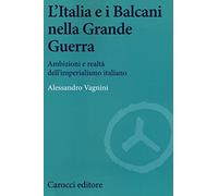 L'Italia e i Balcani nella grande guerra. Ambizioni e realtà dell'imperialismo italiano