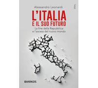 L'Italia e il suo futuro. La fine della Repubblica e l’ascesa del nuovo mondo