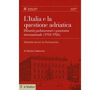L' Italia e la questione adriatica. Dibattiti parlamentari e panorama internazionale (1918-1926)