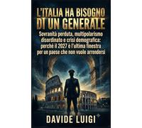 L'ITALIA HA BISOGNO DI UN GENERALE: Sovranità, crisi e l'ultima occasione elettorale per un paese che non vuole arrendersi