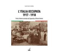 L'Italia Occupata. 1917-1918. Friuli E Veneto Orientale Da Caporetto A Vittorio