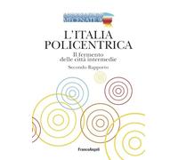 L'Italia policentrica. Il fermento delle città intermedie. Secondo rapporto