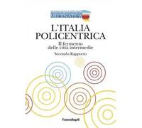 L'Italia policentrica. Il fermento delle città intermedie. Secondo rapporto