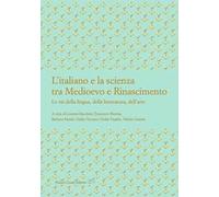 L'italiano e la scienza tra Medioevo e Rinascimento. Le vie della lingua, della letteratura, dell’arte
