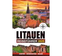 LITAUEN REISEFÜHRER 2025: Entdecken Sie historische Sehenswürdigkeiten, atemberaubende Landschaften, Sehenswürdigkeiten, Top-Attraktionen, versteckte ... Erlebnisse und Abenteuerführer.