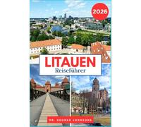 Litauen Reiseführer 2026: Entdecken Sie die Schätze Litauens: Mittelalterliche Städte, idyllische Seen und Küstenparadiese