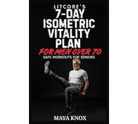 Litcore’s 7-Day Isometric Vitality Plan for Men over 70: Safe Workouts for Seniors: 17