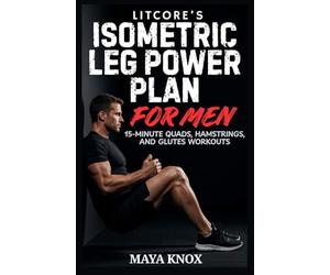 Litcore’s Isometric Leg Power Plan For Men: 15-Minute Quads, Hamstrings, And Glutes Workouts
