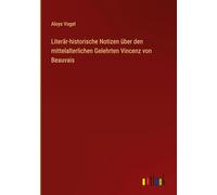 Literär-historische Notizen über den mittelalterlichen Gelehrten Vincenz von Beauvais