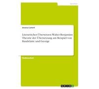 Literarisches Übersetzen. Walter Benjamins Theorie der Übersetzung am Beispiel von Baudelaire und George