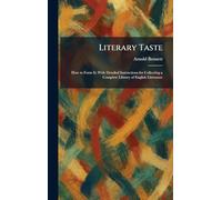 Literary Taste: How to Form It; With Detailed Instructions for Collecting a Complete Library of English Literature
