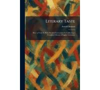 Literary Taste: How to Form It; With Detailed Instructions for Collecting a Complete Library of English Literature