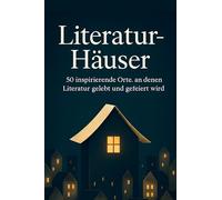Literatur-Häuser: 50 inspirierende Orte, an denen Literatur gelebt und gefeiert wird