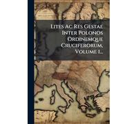 Lites Ac Res Gestae Inter Polonos Ordinemque Cruciferorum, Volume 1...