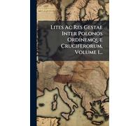 Lites Ac Res Gestae Inter Polonos Ordinemque Cruciferorum, Volume 1...