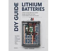 Lithium Batteries DIY Guide: A Step-by-Step Manual to Safely Design and Build Your Own Custom Battery Packs from Scratch