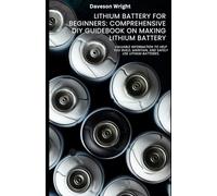 Lithium Battery for Beginners: Comprehensive DIY Guidebook on Making Lithium Battery: Valuable information to help you build, maintain, and safely use lithium batteries.
