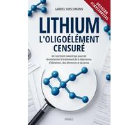 Lithium : L'oligoélément censuré: Un nutriment naturel qui pourrait révolutionner le traitement de la dépression, d'Alzheimer, des démences et du stress.