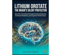 LITHIUM OROTATE: THE BRAIN’S SILENT PROTECTOR: How this Trace Element Supports Neuroprotection, Emotional Resilience, and Cognitive Performance.