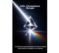 Litho-Chromolumen Thérapie: La méthode complète pour harmoniser le corps et l’esprit par les pierres, la lumière et les couleurs