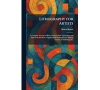 Lithography for Artists: A Complete Account of How to Grind, Draw Upon, Etch, and Print From the Stone, Together With Instructions for Making Crayon, Transferring, Etc.