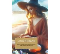LITHOTHÉRAPIE : MON PETIT GUIDE ESSENTIEL POUR DÉBUTER AVEC L'ÉNERGIE DES CRISTAUX: Un guide simple et pratique pour apprendre à choisir, purifier et utiliser tes pierres au quotidien