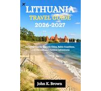 LITHUANIA TRAVEL GUIDE 2026-2027: Essential Tips for Historic Cities, Baltic Coastlines, Local Flavours and Outdoor Adventures