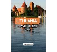 LITHUANIA TRAVEL GUIDE: Explore Vilnius and Beyond with Trakai Castle, Kaunas, Curonian Spit, Baltic Beaches, Hidden Gems, Traditional Food, Outdoor Adventures and Complete Trip Planning