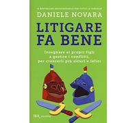 Litigare fa bene. Insegnare ai propri figli a gestire i conflitti, per crescerli più sicuri e felici