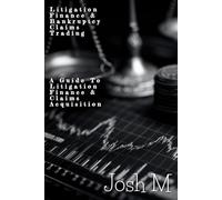 Litigation Finance & Bankruptcy Claims Trading: A Guide to Litigation Finance and Claims Acquisition