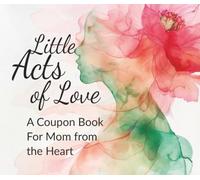 Little Acts of Love: A Coupon Book For Mom from the Heart