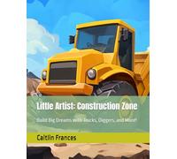 Little Artist: Construction Zone: Build Big Dreams with Trucks, Diggers, and More!