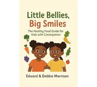 Little Bellies Big Smiles: The Healthy Food Guide for Kids with Constipation