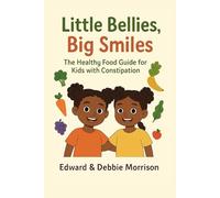 Little Bellies Big Smiles: The Healthy Food Guide for Kids with Constipation