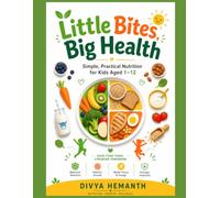 Little Bites, Big Health: Simple, Practical Nutrition for Kids Aged 1-12
