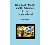 Little Bobby Martin and His Adventure in the Neighborhood By Perry L. Martin