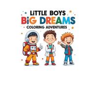 Little Boys Big Dreams Coloring Adventures: Fun Coloring Adventures of Little Astronauts, Builders & School Heroes
