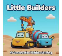 Little Builders: 40 Construction Vehicles Coloring