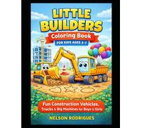 Little Builders Coloring Book for Kids Ages 3-7 Fun Construction Vehicles, Trucks & Big Machines for Boys & Girls: Cute, Easy & Fun Bulldozers, ... Perfect Gift for Kids Who Love Construction!