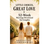 Little Choices Great Love: Restore Intimacy Rebuild Connection Strengthen Communication Deepen Devotion Resolve Conflict and Grow Together in Christ