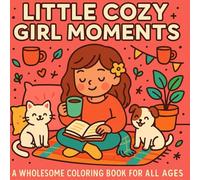 Little Cozy Girl Moments: A Wholesome Coloring Book for Kids, Teens & Adults